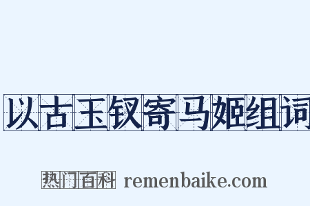 以古玉钗寄马姬组词是什么意思的图片
